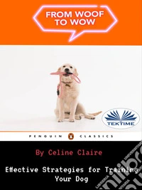 From Woof To WowEffective Strategies For Training Your Dog. E-book. Formato EPUB ebook