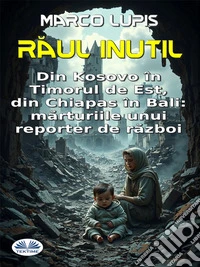 Raul InutilDin Kosovo În Timorul De Est, Din Chiapas În Bali: Marturiile Unui Reporter De Razboi. E-book. Formato EPUB ebook