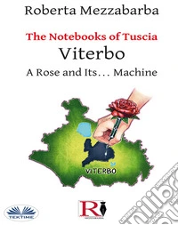 The Notebooks Of Tuscia - Viterbo: A Rose And Its... Machine. E-book. Formato EPUB ebook