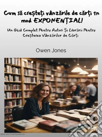 Cum Sa Cre?te?i Vânzarile De Car?i În Mod EXPONEN?IAL!Un Ghid Complet Pentru Autori ?i Librarii Pentru Cre?terea Vânzarilor De Car?i. E-book. Formato EPUB ebook