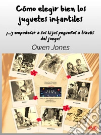 Cómo Elegir Bien Los Juguetes Infantiles...y Empoderar A Sus Hijos Pequeños A Través Del Juego.. E-book. Formato EPUB ebook