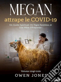 Megan Attrape Le COVID-19Un Guide Spirituel, Un Tigre Fantôme, Et Une Mère Effrayante !. E-book. Formato EPUB ebook