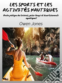 Les Sports Et Les Activités NautiquesGuide Pratique Des Loisirers, Passe-Temps Et Divertissements Aquatiques!. E-book. Formato EPUB ebook