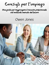 Consigli Per L’impiegoUna Guida Per Raggiungere Il Successo Professionale Nel Mutevole Mercato Del Lavoro. E-book. Formato EPUB ebook