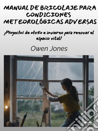 Manual De Bricolaje Para Condiciones Meteorológicas AdversasProyectos De Otoño E Invierno Para Renovar El Espacio Vital. E-book. Formato EPUB ebook