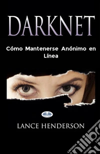 Darknet: Cómo Mantenerse Anónimo En Línea. E-book. Formato EPUB ebook