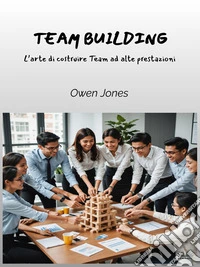 Team BuildingL'Arte Di Costruire Team Ad Alte Prestazioni. E-book. Formato EPUB ebook
