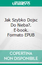 Jak Szybko Dojsc Do Nieba?. E-book. Formato EPUB ebook