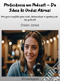 Proficiência Em Podcast - Da Ideia Às Ondas AéreasUm Guia Completo Para Criar, Desenvolver E Aperfeiçoar Seu Podcast. E-book. Formato EPUB ebook