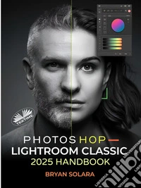 Photoshop Lightroom Classic 2025 HandbookComplete Guide To Professional Photo Editing, RAW Editing, Advanced Techniques, And Streamlined Work. E-book. Formato EPUB ebook
