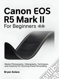 Canon EOS R5 Mark II For BeginnersMaster Photography, Videography, Techniques, And Creativity For Stunning Visual Storytelling. E-book. Formato EPUB ebook