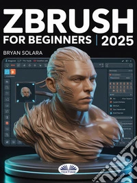 ZBrush For BeginnersThe Complete Step-By-Step Guide To Techniques, Tips, And Tutorials For 3D Sculpting, And Modeling. E-book. Formato EPUB ebook