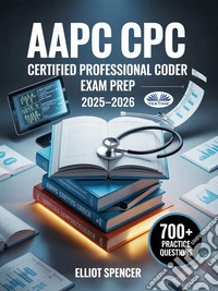 AAPC CPC Certified Professional Coder Exam Prep 2025–2026Study Guide With 700+ Practice Questions, Detailed Answer Explanations & Proven Test-Taking Strategy. E-book. Formato EPUB ebook