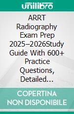 ARRT Radiography Exam Prep 2025–2026Study Guide With 600+ Practice Questions, Detailed Answer Explanations & Proven Test-Taking Strategy. E-book. Formato EPUB ebook