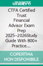 CTFA Certified Trust Financial Advisor Exam Prep 2025–2026Study Guide With 800+ Practice Questions, Detailed Answer Explanations & Expert Test-Taking Strategy. E-book. Formato EPUB ebook