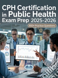 CPH Certification In Public Health Exam Prep 2025-2026Study Guide With 800+ Practice Questions, Detailed Answer Explanations & Expert Test-Taking Strategy. E-book. Formato EPUB ebook