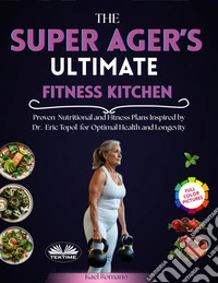 The Super Ager's Ultimate Fitness KitchenProven  Nutritional And Fitness Plans Inspired By Dr.  Eric Topol  For Optimal Health And Longevity. E-book. Formato EPUB ebook