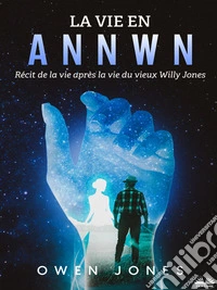 La Vie En AnnwnRécit De La Vie Après La Vie Du Vieux Willy Jones. E-book. Formato EPUB ebook