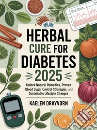 Herbal Cure For DiabetesUnlock Natural Remedies, Proven Blood Sugar Control Strategies, And Sustainable Lifestyle Changes. E-book. Formato EPUB ebook