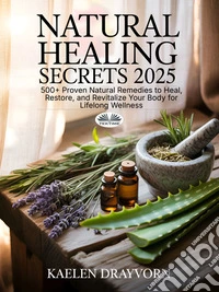 Natural Healing Secrets500+ Proven Natural Remedies To Heal, Restore, And Revitalize Your Body For Lifelong Wellness. E-book. Formato EPUB ebook