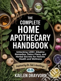 The Complete Home Apothecary HandbookUnlocking 1200+ Alkaline Remedies, Detox Plans, And Herbal Secrets For Holistic Health And Wellness. E-book. Formato EPUB ebook