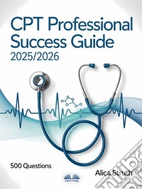 CPT Professional Success Guide 2025/2026Your Complete Pathway To Medical Coding And Revenue Management With 500 Practice Questions. E-book. Formato EPUB ebook