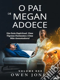O Pai De Megan AdoeceUm Guia Espiritual, Uma Tigresa Fantasma E Uma Mãe Assustadora!. E-book. Formato EPUB ebook