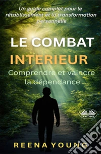 Le Combat Intérieur : Comprendre Et Vaincre La DépendanceUn Guide Complet Pour Le Rétablissement Et La Transformation Personnelle. E-book. Formato EPUB ebook