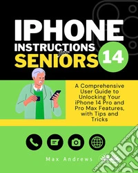 IPhone 14 Instructions For SeniorsA Comprehensive User Guide To Unlocking Your IPhone 14 Pro And Pro Max Features, With Tips & Tricks. E-book. Formato EPUB ebook