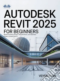 AutoDesk Revit 2025 For BeginnersMaster Building Design, BIM Workflow, And Seamless Project Collaboration. E-book. Formato EPUB ebook