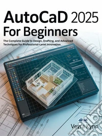 AutoCAD 2025 For BeginnersThe Complete Guide To Design, Drafting, And Advanced Techniques For Professional-Level Innovation. E-book. Formato EPUB ebook