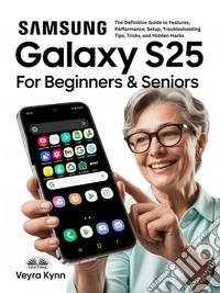 Samsung Galaxy S25 For Beginners & SeniorsThe Definitive Guide To Features, Performance, Setup, Troubleshooting Tips, Tricks, And Hidden Hacks. E-book. Formato EPUB ebook