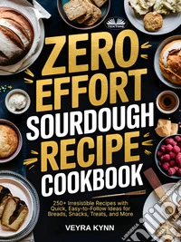 Zero Effort Sourdough Recipe Cookbook250+ Irresistible Recipes With Quick, Easy-To-Follow Ideas For Breads, Snacks, Treats, And More. E-book. Formato EPUB ebook