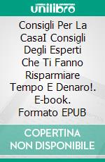 Consigli Per La CasaI Consigli Degli Esperti Che Ti Fanno Risparmiare Tempo E Denaro!. E-book. Formato EPUB ebook