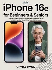IPhone 16e For Beginners & SeniorsThe Definitive Guide To Features, Performance, Setup, Troubleshooting Tips, Tricks, And Hidden Hacks. E-book. Formato EPUB ebook
