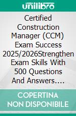 Certified Construction Manager (CCM) Exam Success 2025/2026Strengthen Exam Skills With 500 Questions And Answers. E-book. Formato EPUB ebook