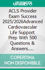 ACLS Provider Exam Success 2025/2026Advanced Cardiovascular Life Support Prep With 500 Questions & Answers. E-book. Formato EPUB ebook