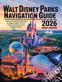 Walt Disney Parks Navigation Guide 2026Maps, Itineraries & Insider Tips For Magic Kingdom, EPCOT, Hollywood Studio, Animal Kingdom & Resort. E-book. Formato EPUB ebook