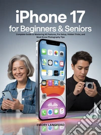IPhone 17 For Beginners & SeniorsComplete Guide To Mastering All Features, Pro Setup, Hidden Tricks, And Must-Know Photography Tips. E-book. Formato EPUB ebook