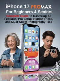 IPhone 17 Pro Max For Beginners & SeniorsComplete Guide To Mastering All Features, Pro Setup, Hidden Tricks, And Must-Know Photography Tips. E-book. Formato EPUB ebook
