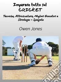 Imparare Tutto Sul CRICKETTecniche, Attrezzatura, Migliori Giocatori E Strategie - Spiegate. E-book. Formato EPUB ebook