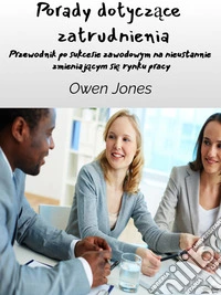 Porady Dotyczace ZatrudnieniaPrzewodnik Po Sukcesie Zawodowym Na Nieustannie Zmieniajacym Sie Rynku Pracy. E-book. Formato EPUB ebook