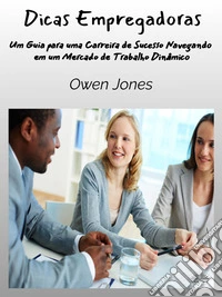 Dicas EmpregadorasUm Guia Para Uma Carreira De Sucesso Navegando Em Um Mercado De Trabalho Dinâmico. E-book. Formato EPUB ebook