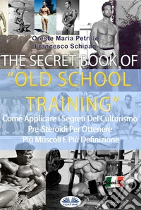 The Secret Book Of Old School TrainingCome Applicare I Segreti Del Culturismo Degli Albori Per Ottenere Più Muscoli E Più Definizione. E-book. Formato EPUB ebook