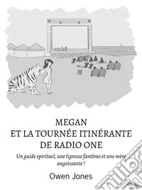 Megan Et La Tournée Itinérante De Radio OneUn Guide Spirituel, Une Tigresse Fantôme Et Une Mère Angoissante !. E-book. Formato EPUB ebook