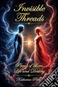 Invisible Threads: Poems Of Love, Life And Destiny. E-book. Formato EPUB ebook