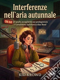Interferenze Nell'Aria AutunnaleUn Giallo Della Conduttrice Radiofonica Alex Reed. E-book. Formato EPUB ebook