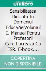 Sensibilitatea Ridicata În Domeniul Educa?ieiVolumul I. Manual Pentru Profesorii Care Lucreaza Cu ESR. E-book. Formato EPUB ebook