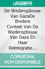 De Wederopbouw Van GazaDe Bredere Context Van De Wederopbouw Van Gaza En Haar Reïntegratie In De Palestijnse Economie. E-book. Formato EPUB ebook