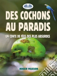 Des Cochons Au ParadisUn Conte De Fées Des Plus Absurdes. E-book. Formato EPUB ebook